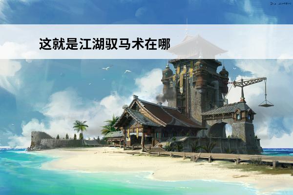 这就是江湖驭马术在哪(这就是江湖驭马术3)