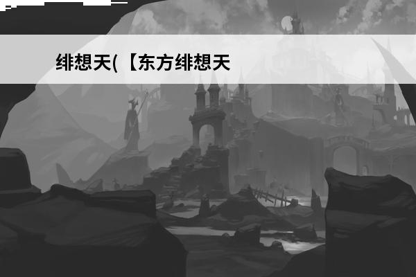 绯想天(【东方绯想天】名词解释)介绍_绯想天(【东方绯想天】名词解释)是什么(东方绯想天立绘)