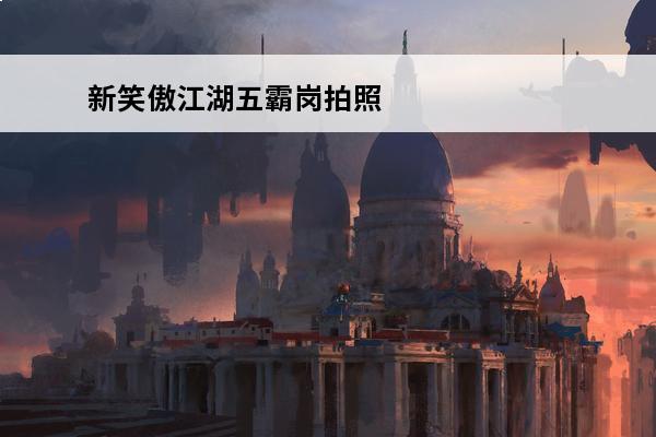 新笑傲江湖五霸岗拍照