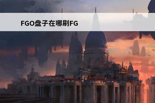 FGO盘子在哪刷FG