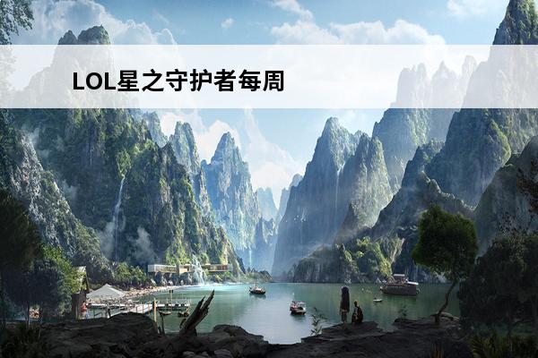LOL星之守护者每周任务怎么做 LOL星之守护者每周任务攻略大全(lol星之守护者之xing)