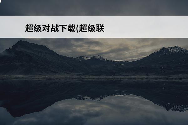 超级对战下载(超级联盟对战)