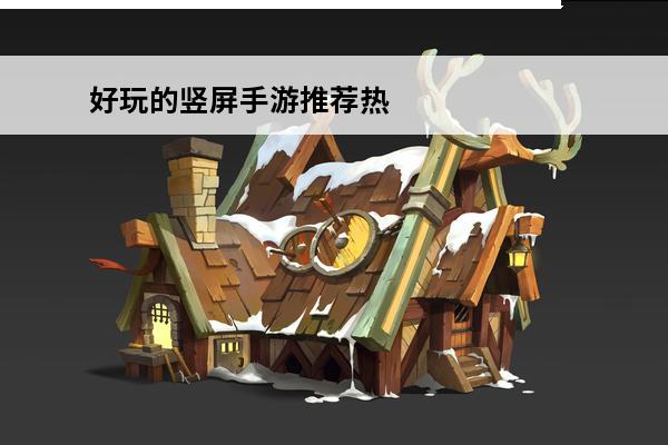 好玩的竖屏手游推荐热门竖屏手游排行榜2023(2020竖屏手游排行榜)
