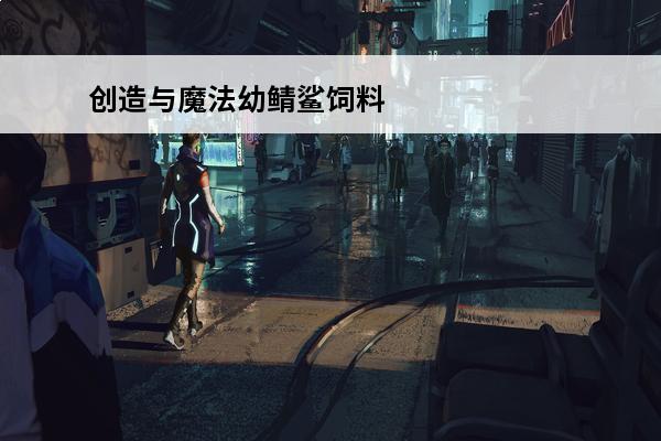 创造与魔法幼鲭鲨饲料介绍_创造与魔法幼鲭鲨饲料是什么(创造与魔法驯服幼鲭鲨视频)
