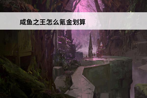 咸鱼之王怎么氪金划算