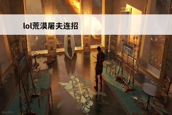 lol荒漠屠夫连招 