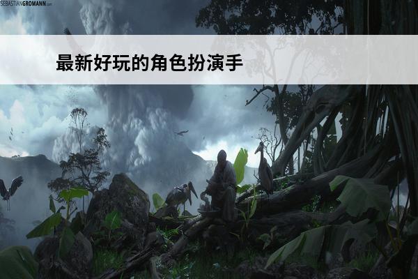 最新好玩的角色扮演手游 角色扮演手游哪个好玩 好玩的角色扮演手游推荐