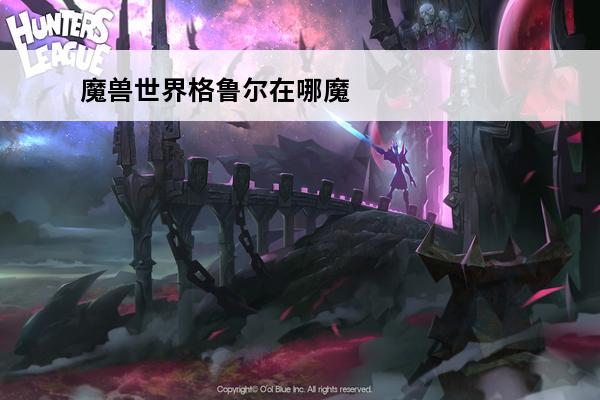 魔兽世界格鲁尔在哪魔