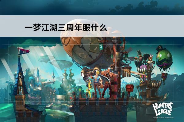 一梦江湖三周年服什么时候开 一梦江湖六周年纪念服叫什么 一梦江湖六周年纪念服什么时候开最新介绍