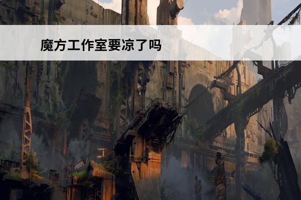 魔方工作室要凉了吗 