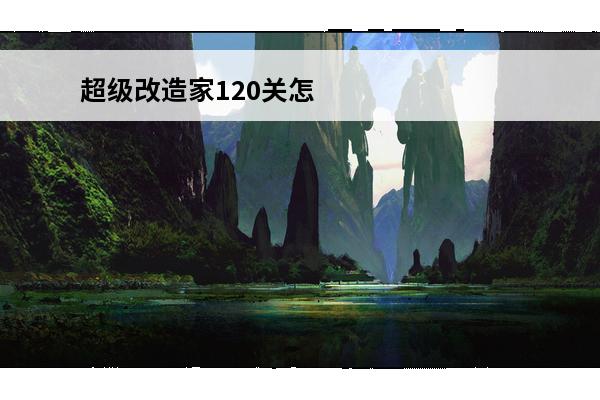 超级改造家120关怎