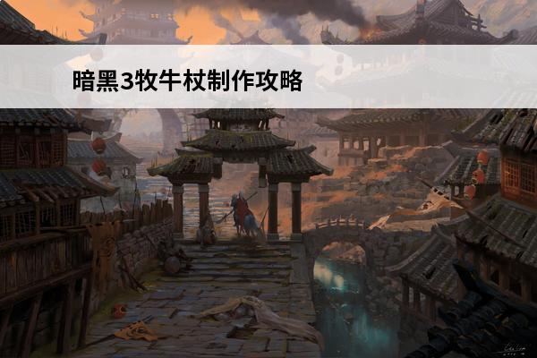 暗黑3牧牛杖制作攻略(暗黑3牧牛杖制作攻略一览)