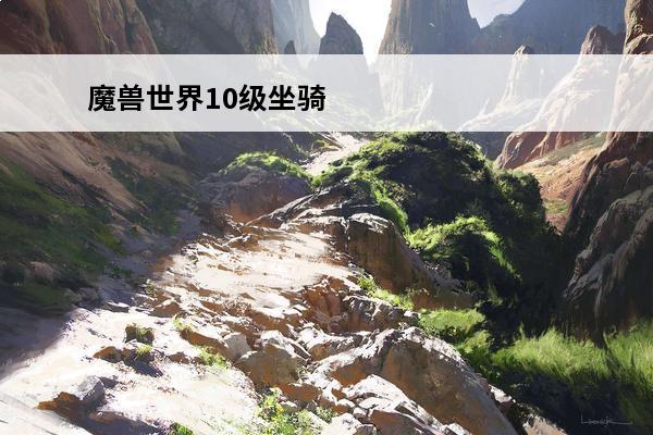 魔兽世界10级坐骑 魔兽世界世界坐骑魔兽世界坐骑大全18