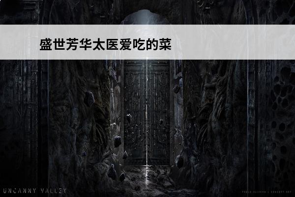 盛世芳华太医爱吃的菜谱性价比 盛世芳华太医喜爱菜谱 盛世芳华太医喜欢吃什么