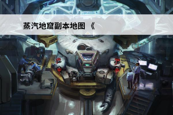 蒸汽地窟副本地图 《潘多拉归来》蒸汽地窟介绍