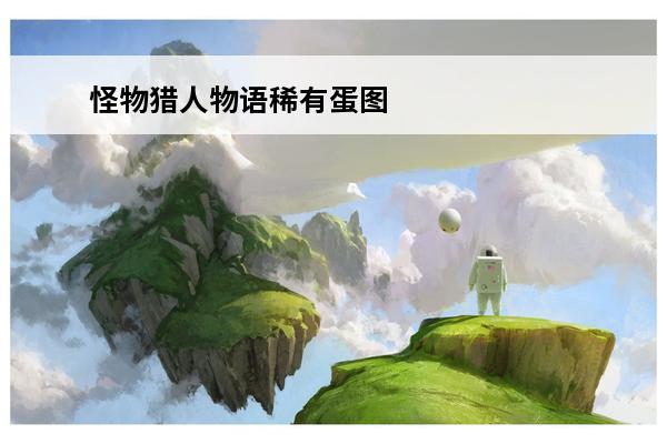 怪物猎人物语稀有蛋图 怪物猎人物语蛋图鉴稀有蛋壳图片展示