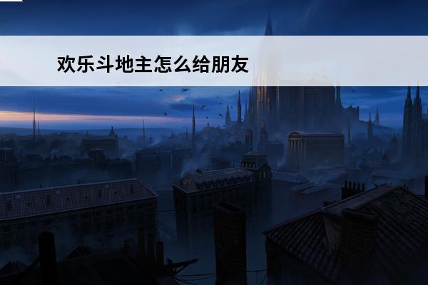 欢乐斗地主怎么给朋友