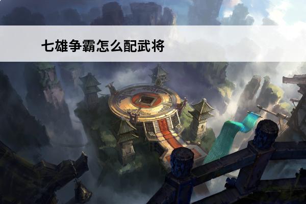 七雄争霸怎么配武将 七雄争霸怎么配武将