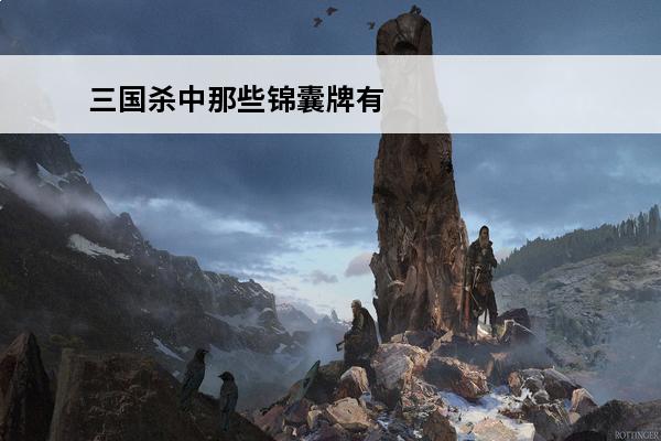 三国杀中那些锦囊牌有距离限制(三国杀中锦囊牌有没有距离限制)