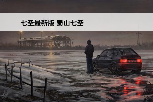 七圣最新版 蜀山七圣(蜀山七圣介绍_蜀山七圣(蜀山七圣是什么