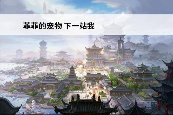 菲菲的宠物 下一站我