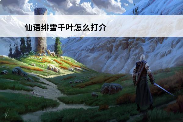 仙语绯雪千叶怎么打介