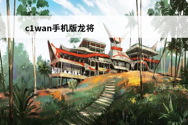 c1wan手机版龙将安卓APK如何下载(手机版龙将)