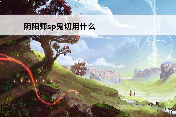阴阳师sp鬼切用什么御魂最好 阴阳师sp鬼切（阴阳师sp鬼切御魂搭配）