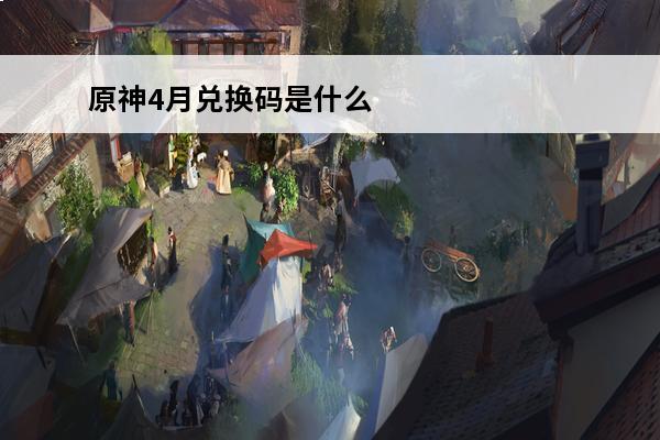 原神4月兑换码是什么