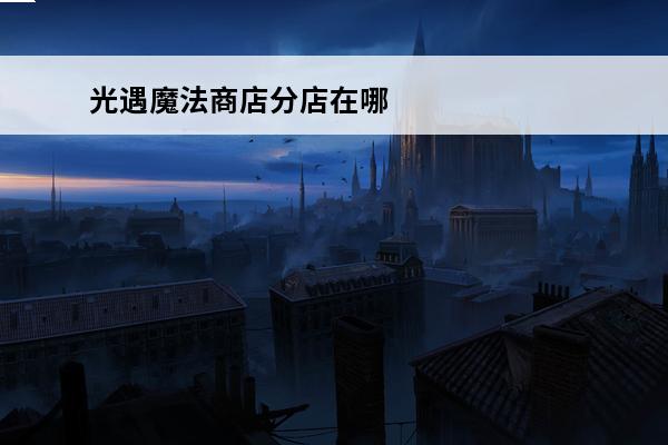 光遇魔法商店分店在哪