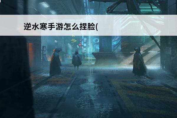 逆水寒手游怎么捏脸(