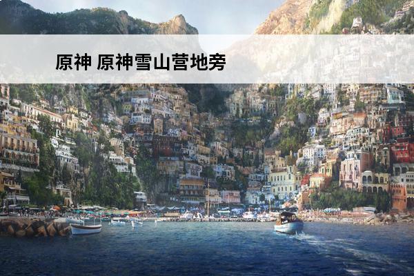 原神 原神雪山营地旁