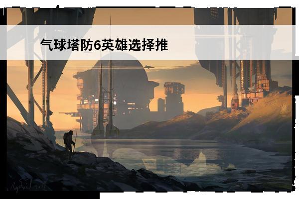气球塔防6英雄选择推
