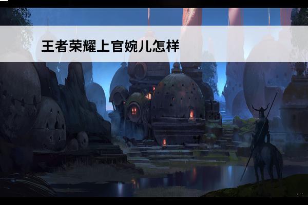 王者荣耀上官婉儿怎样