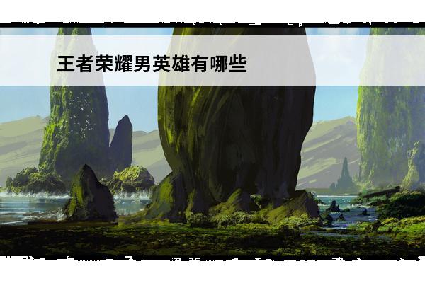 王者荣耀男英雄有哪些图片 王者荣耀的男英雄有什么王者荣耀的男英雄有什么图片