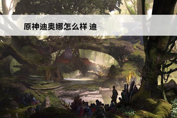 原神迪奥娜怎么样 迪奥娜几星(原神迪奥娜好不好)