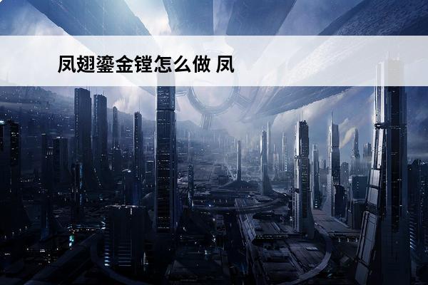 凤翅鎏金镗怎么做 凤翅鎏金镗来历？