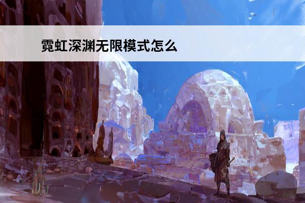 霓虹深渊无限模式怎么激活 霓虹深渊无限深渊模式打法技巧