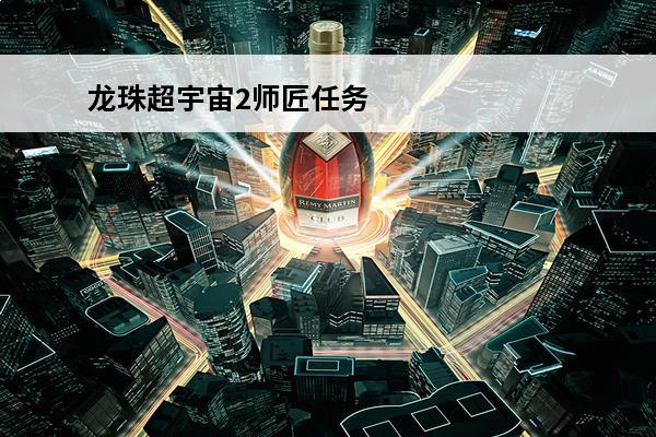 龙珠超宇宙2师匠任务小芳流程攻略(龙珠超的小芳)