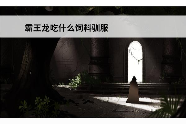霸王龙吃什么饲料驯服