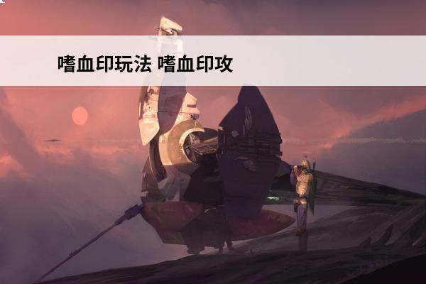 嗜血印玩法 嗜血印攻略_嗜血印游戏攻略_嗜血印攻略大全