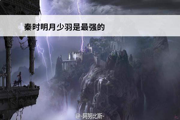 秦时明月少羽是最强的吗 秦时明月世界少羽人物图鉴秦时明月世界少羽人物介绍秦时明月世界少羽邀约攻略