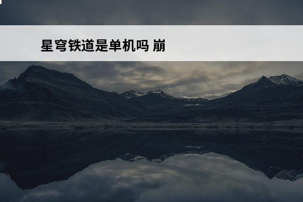 星穹铁道是单机吗 崩坏星穹铁道是单机吗