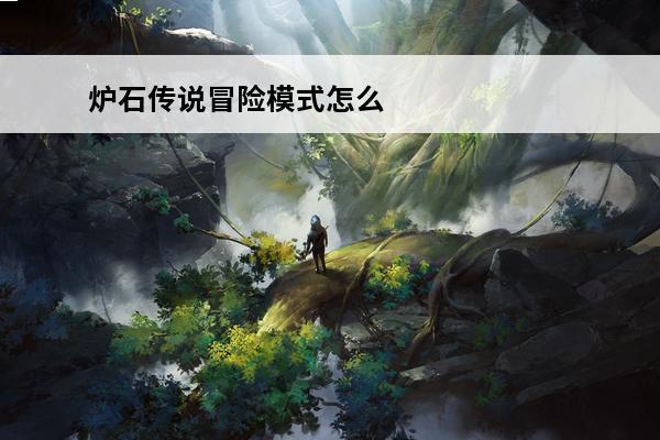 炉石传说冒险模式怎么玩/如何玩炉石冒险模式(炉石冒险模式古夫)