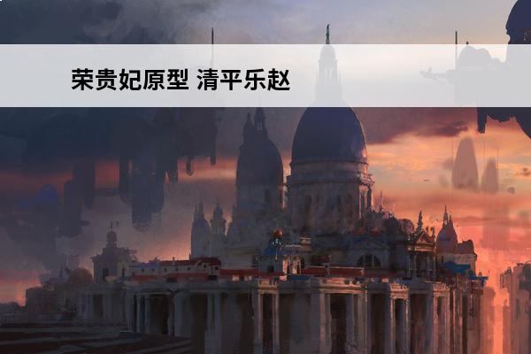 荣贵妃原型 清平乐赵