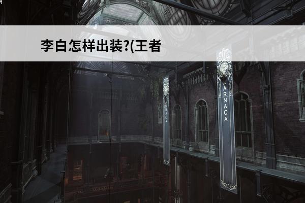 李白怎样出装?(王者李白怎样出装)