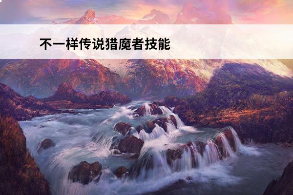 不一样传说猎魔者技能