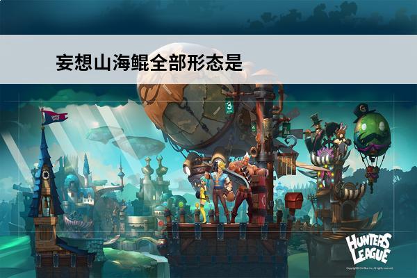 妄想山海鲲全部形态是