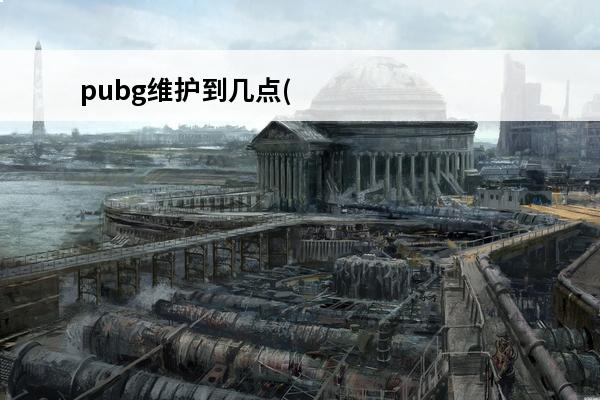 pubg维护到几点(