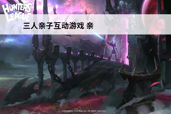 三人亲子互动游戏 亲子互动游戏
